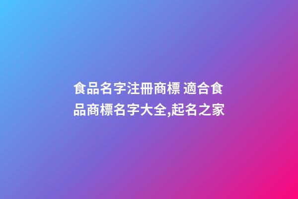 食品名字注冊商標 適合食品商標名字大全,起名之家-第1張-商標起名-玄機派